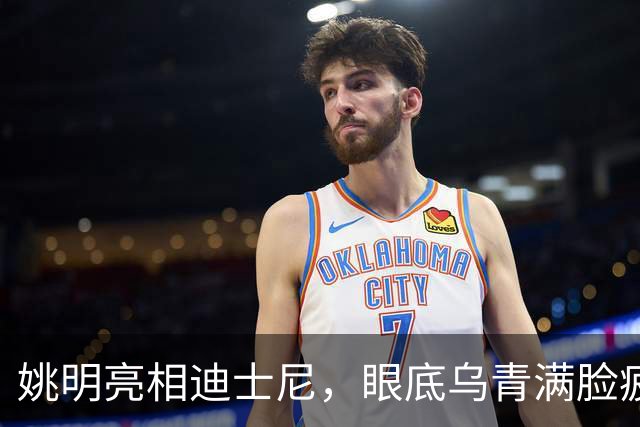 姚明亮相迪士尼，眼底乌青满脸疲惫，一身伤病走路一瘸一拐太沧桑